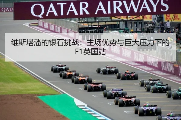 维斯塔潘的银石挑战：主场优势与巨大压力下的F1英国站