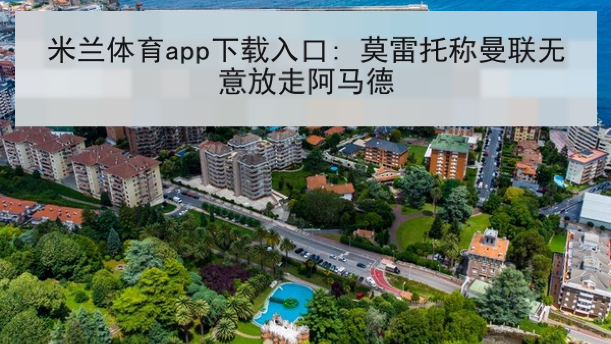 米兰体育app下载入口: 莫雷托称曼联无意放走阿马德 米兰体育app下载入口: 莫雷托称曼联无意放走阿马德