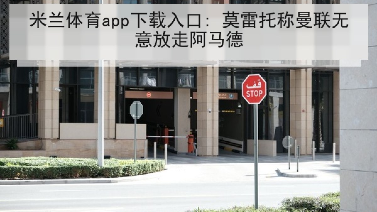 米兰体育app下载入口: 莫雷托称曼联无意放走阿马德 米兰体育app下载入口: 莫雷托称曼联无意放走阿马德