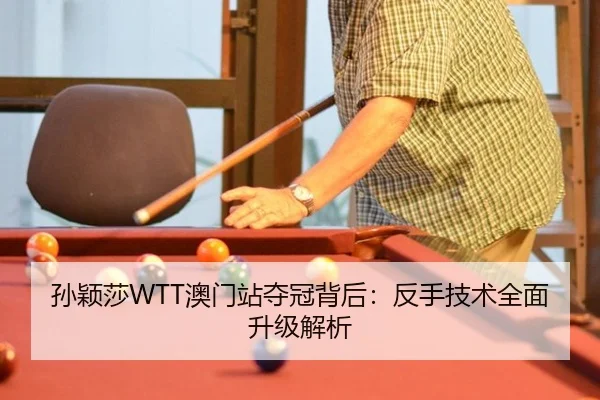 孙颖莎WTT澳门站夺冠背后：反手技术全面升级解析
