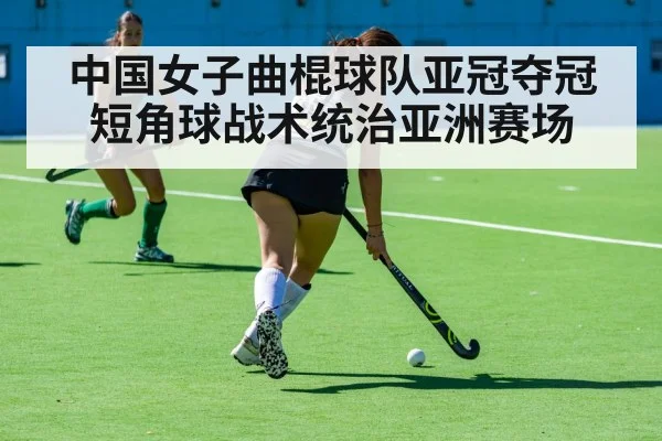 中国女子曲棍球队亚冠夺冠短角球战术统治亚洲赛场
