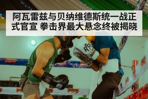 阿瓦雷兹与贝纳维德斯统一战正式官宣 拳击界最大悬念终被揭晓