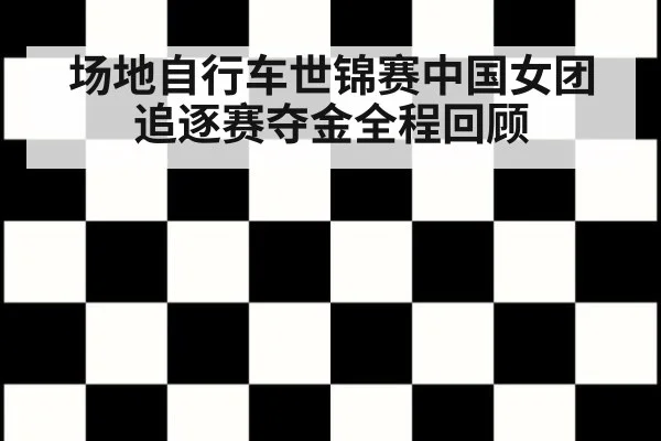 场地自行车世锦赛中国女团追逐赛夺金全程回顾