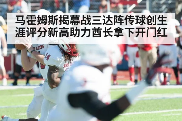 马霍姆斯揭幕战三达阵传球创生涯评分新高助力酋长拿下开门红