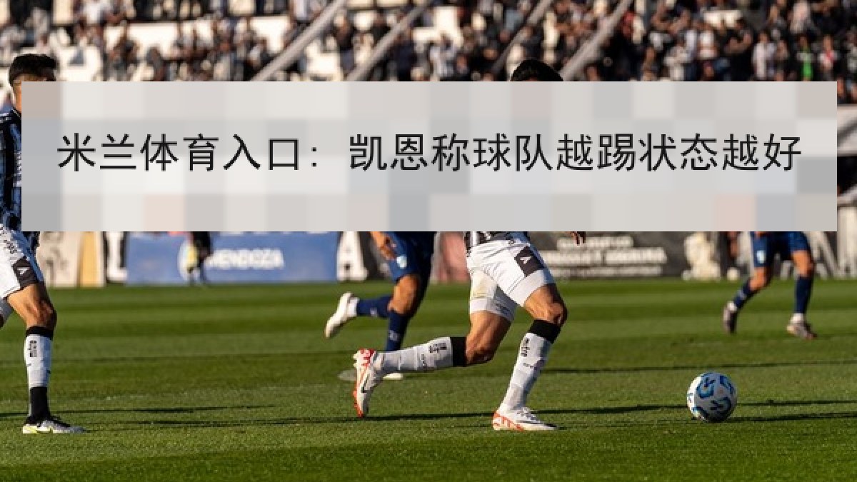 米兰体育入口: 凯恩称球队越踢状态越好