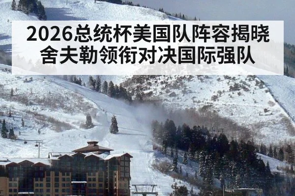 2026总统杯美国队阵容揭晓舍夫勒领衔对决国际强队