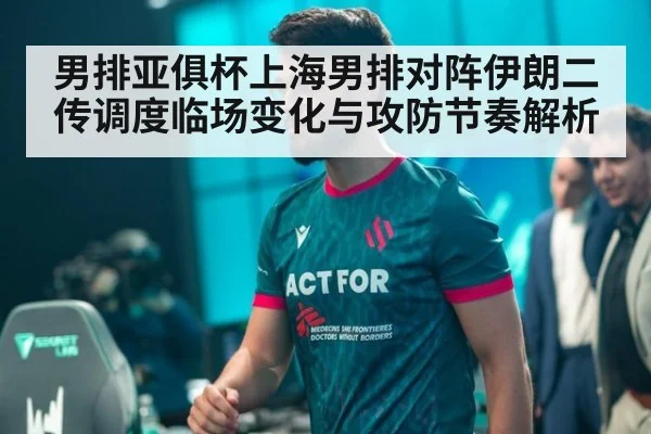 男排亚俱杯上海男排对阵伊朗二传调度临场变化与攻防节奏解析