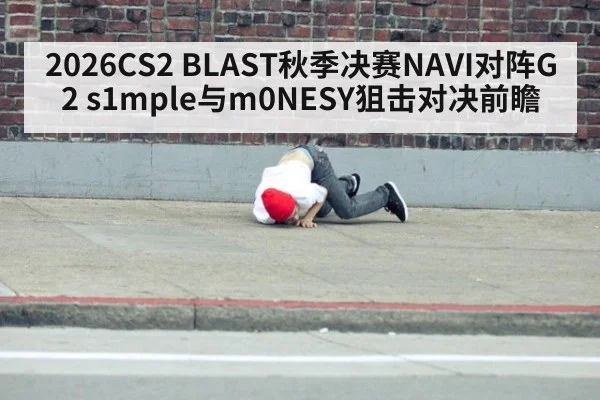 2026CS2 BLAST秋季决赛NAVI对阵G2 s1mple与m0NESY狙击对决前瞻