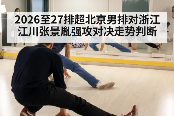 2026至27排超北京男排对浙江江川张景胤强攻对决走势判断